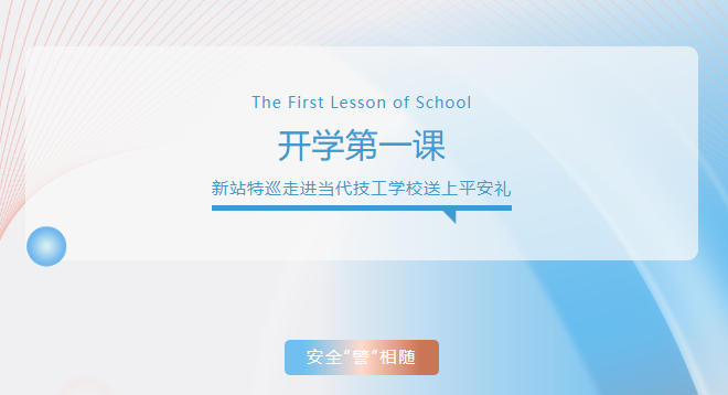 开学第一课，安全“警”相随！新站特巡走进当代技工学校送上平安礼